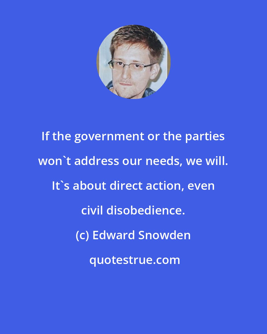 Edward Snowden: If the government or the parties won't address our needs, we will. It's about direct action, even civil disobedience.
