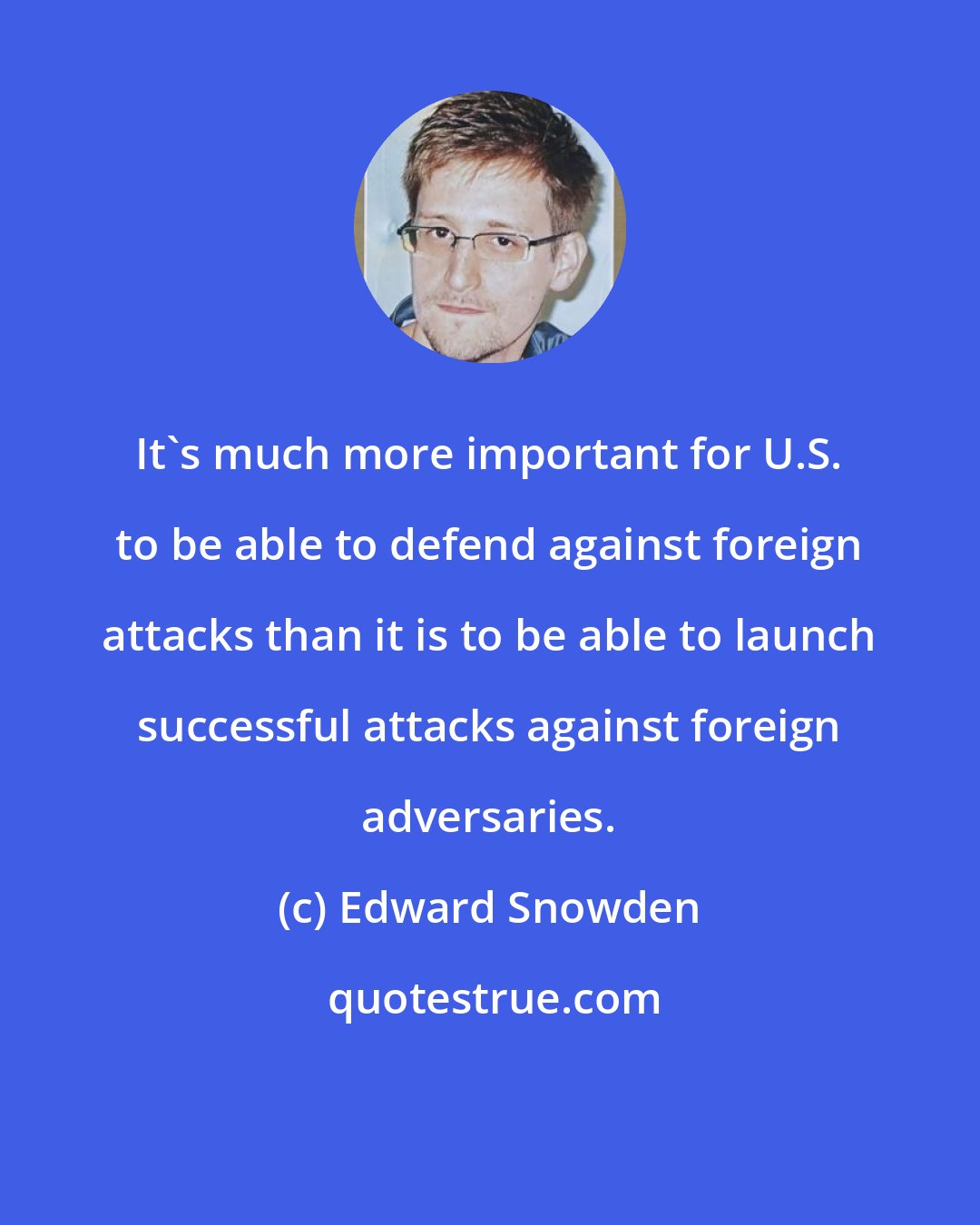 Edward Snowden: It's much more important for U.S. to be able to defend against foreign attacks than it is to be able to launch successful attacks against foreign adversaries.