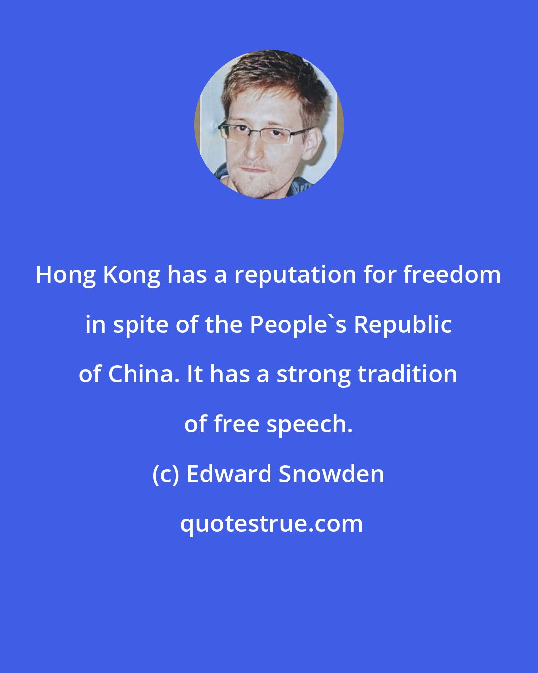 Edward Snowden: Hong Kong has a reputation for freedom in spite of the People's Republic of China. It has a strong tradition of free speech.