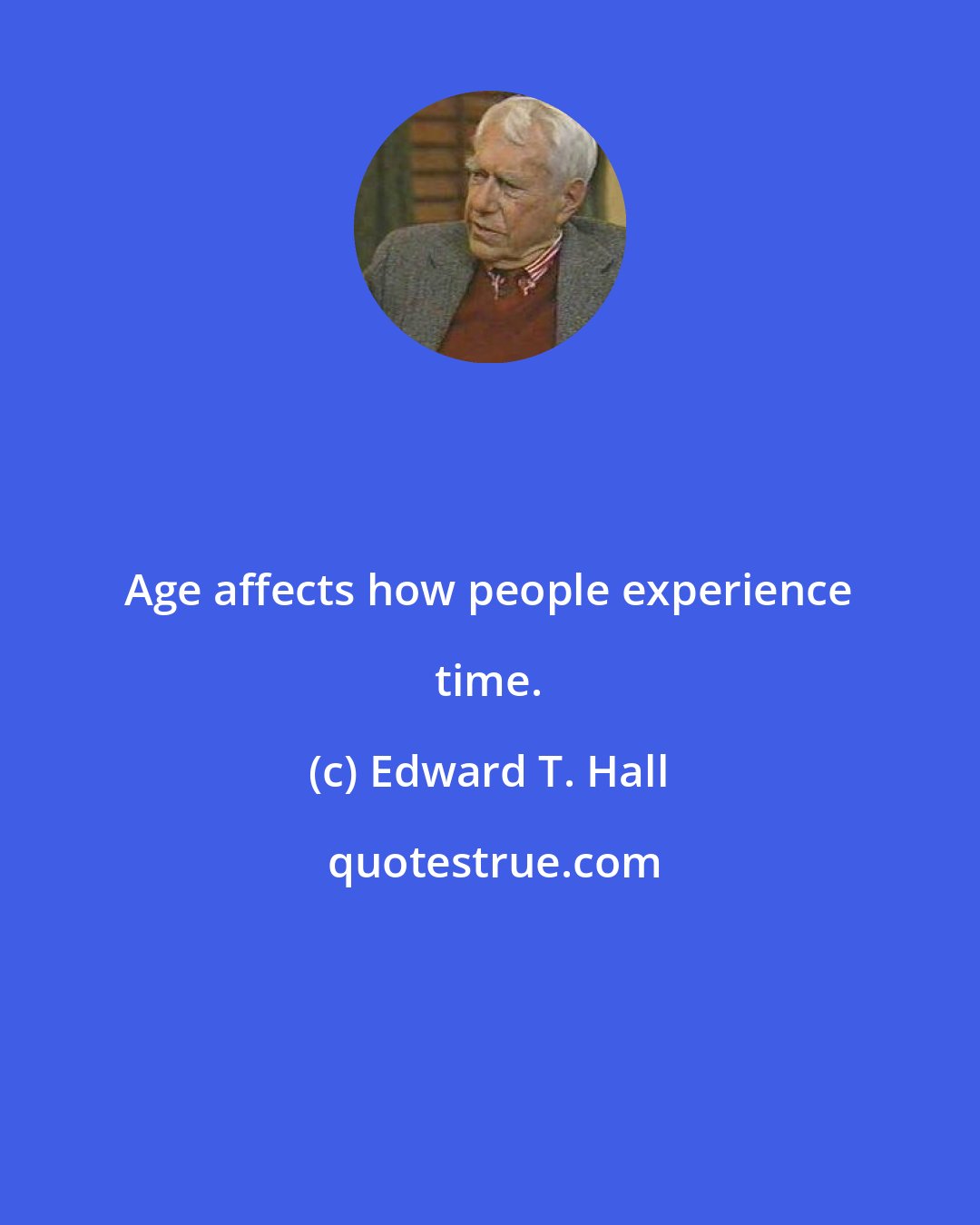 Edward T. Hall: Age affects how people experience time.
