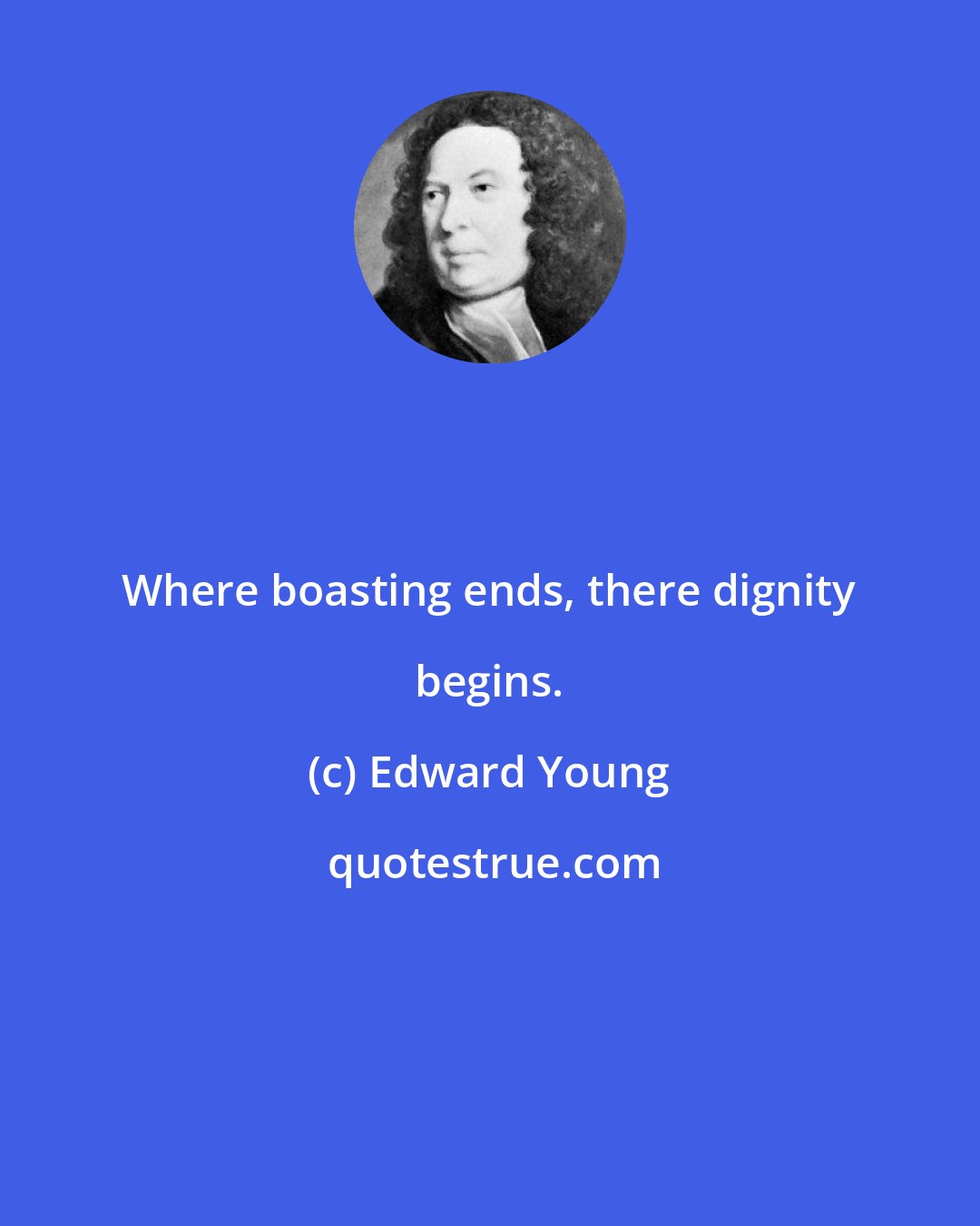 Edward Young: Where boasting ends, there dignity begins.