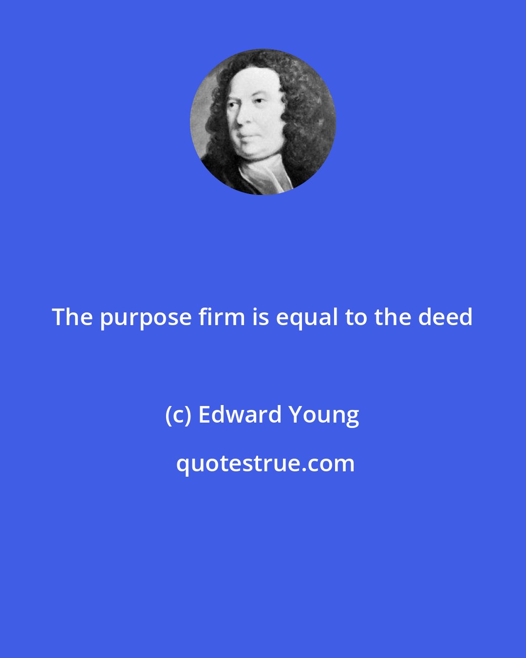 Edward Young: The purpose firm is equal to the deed