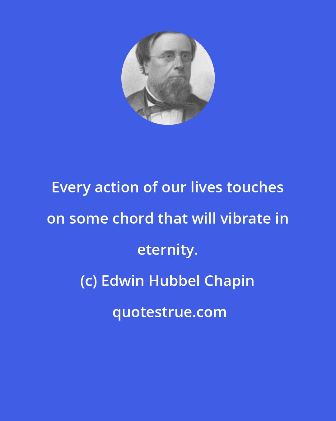 Edwin Hubbel Chapin: Every action of our lives touches on some chord that will vibrate in eternity.