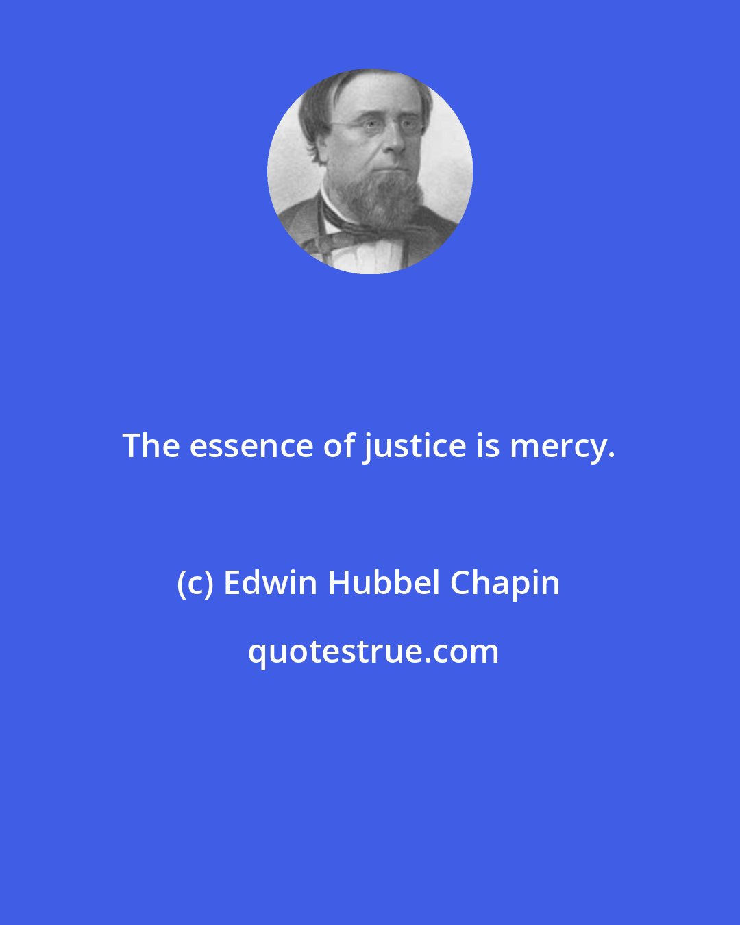 Edwin Hubbel Chapin: The essence of justice is mercy.