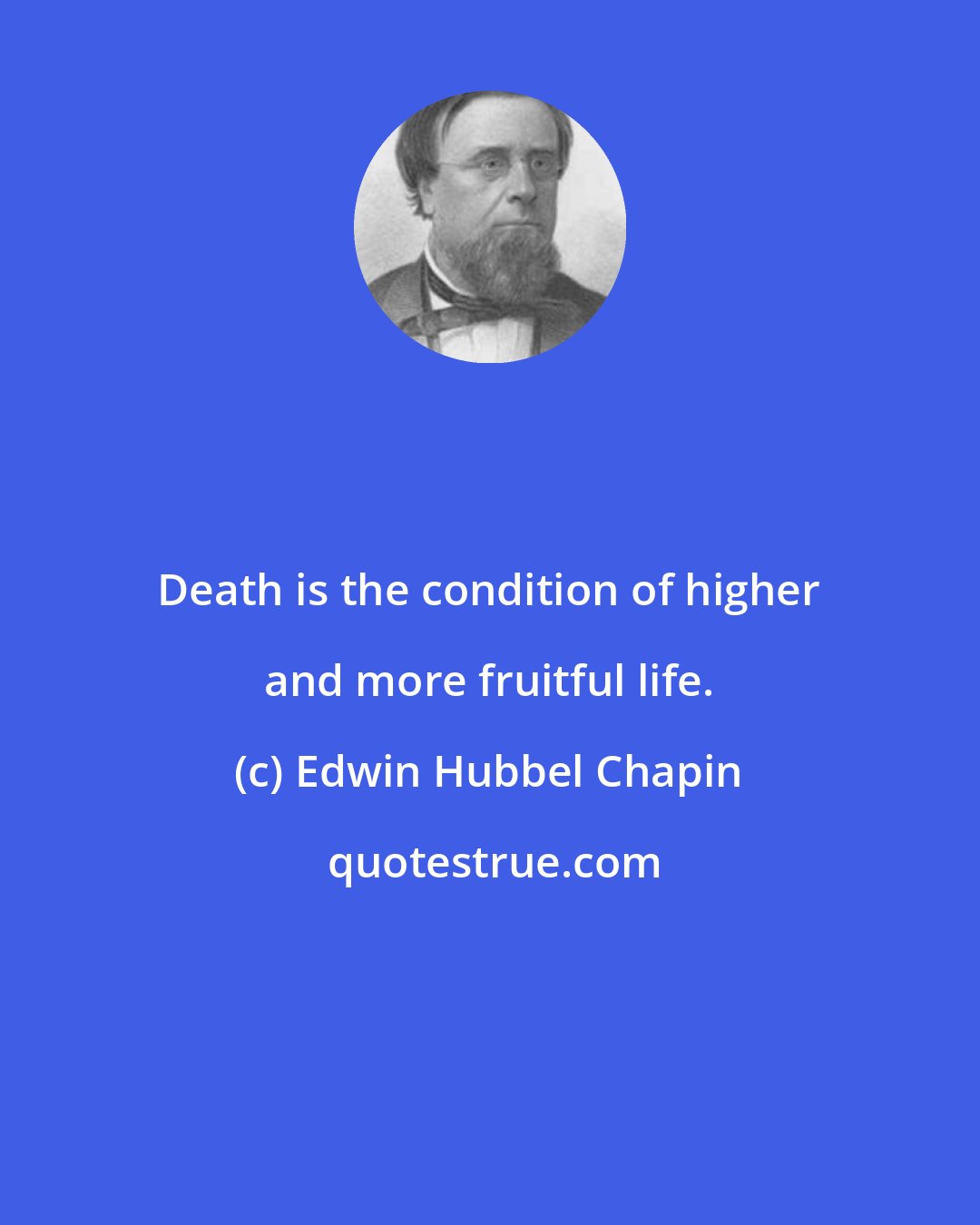 Edwin Hubbel Chapin: Death is the condition of higher and more fruitful life.