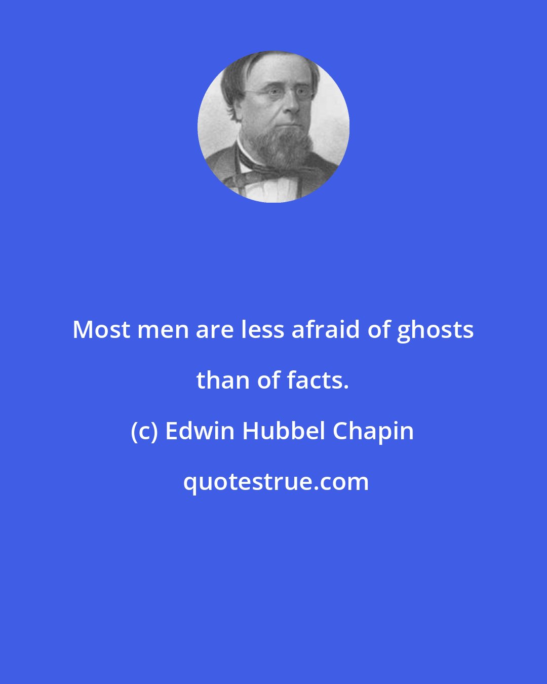 Edwin Hubbel Chapin: Most men are less afraid of ghosts than of facts.