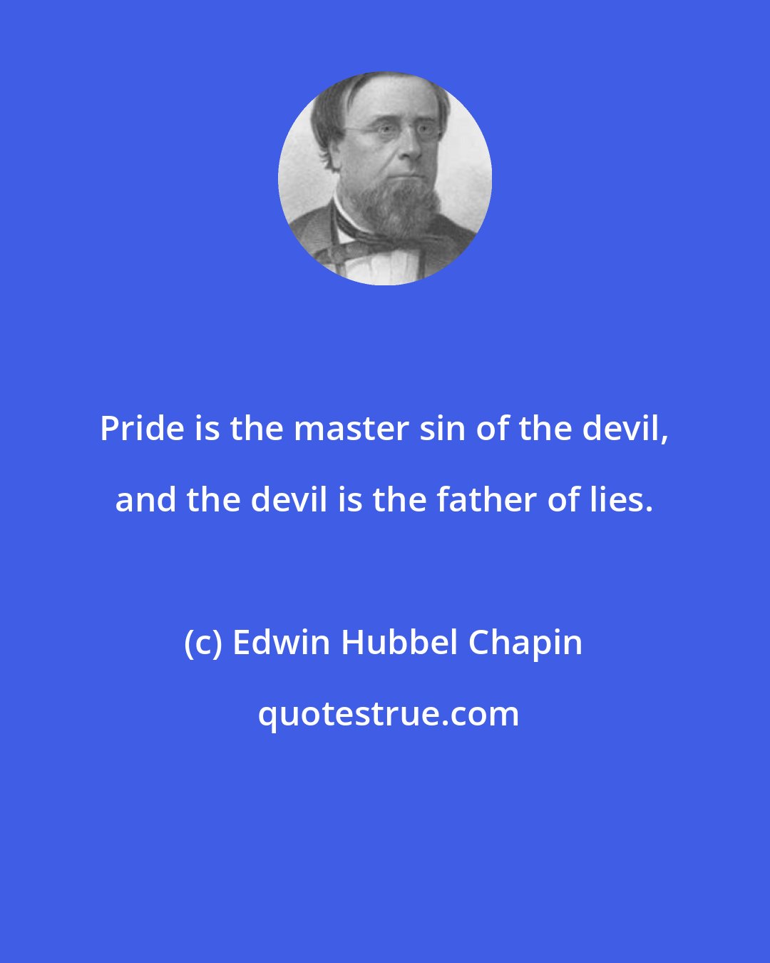 Edwin Hubbel Chapin: Pride is the master sin of the devil, and the devil is the father of lies.