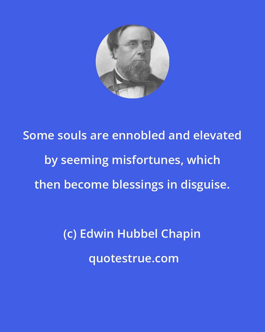 Edwin Hubbel Chapin: Some souls are ennobled and elevated by seeming misfortunes, which then become blessings in disguise.