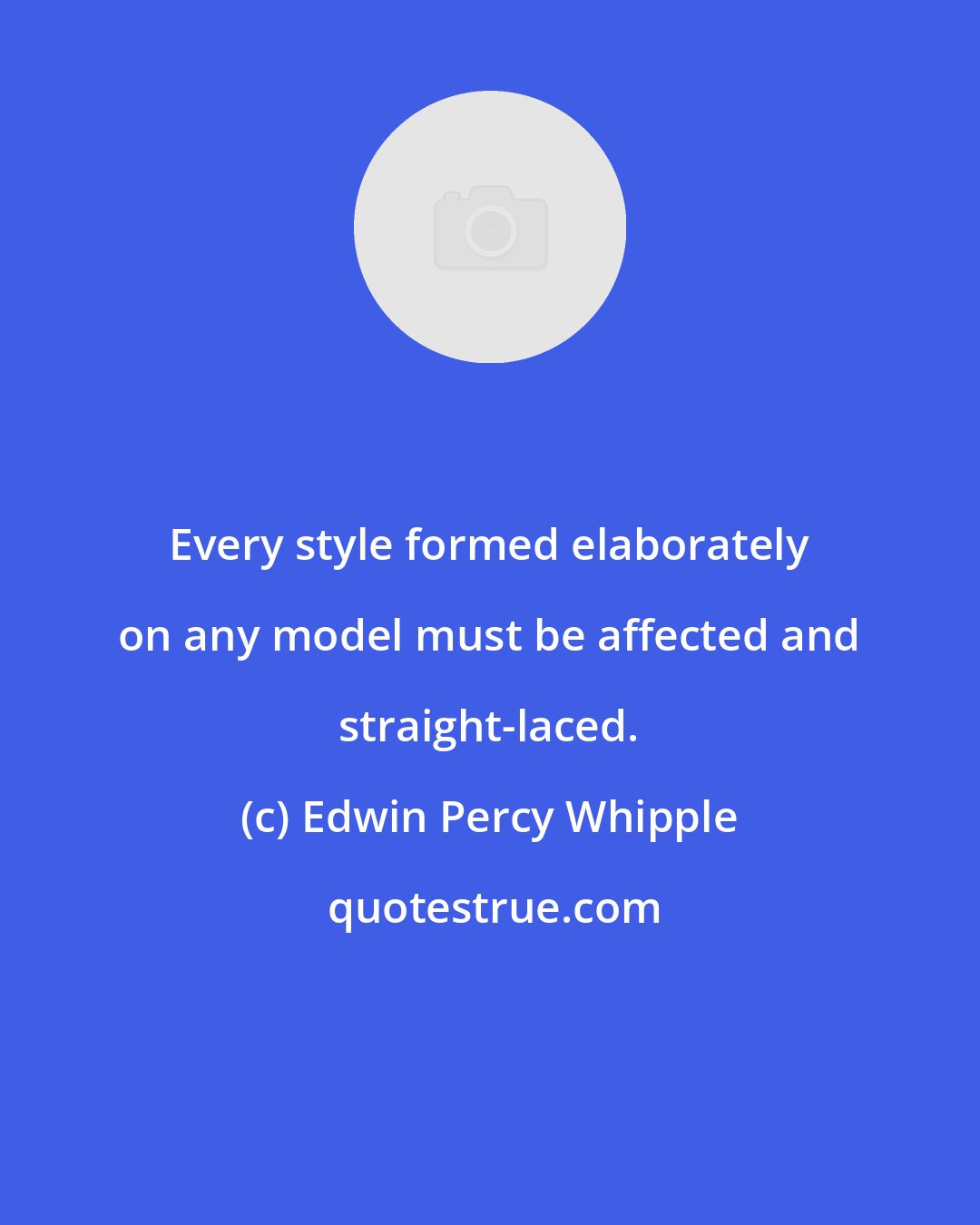 Edwin Percy Whipple: Every style formed elaborately on any model must be affected and straight-laced.