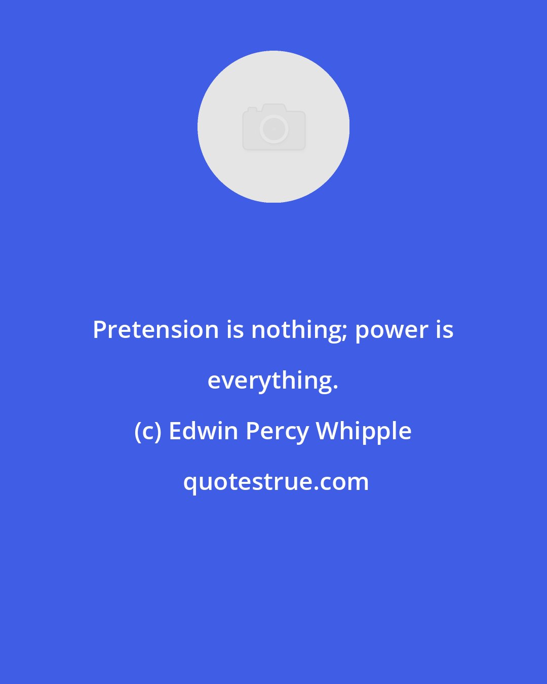 Edwin Percy Whipple: Pretension is nothing; power is everything.