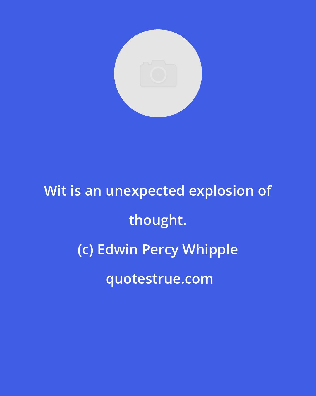 Edwin Percy Whipple: Wit is an unexpected explosion of thought.