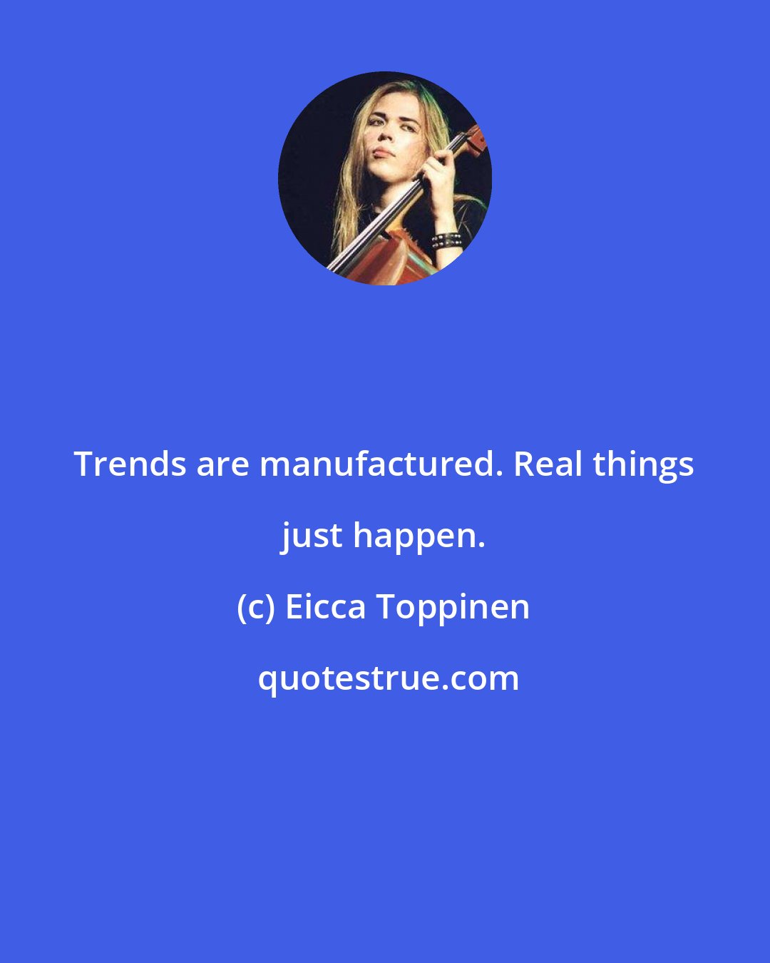 Eicca Toppinen: Trends are manufactured. Real things just happen.