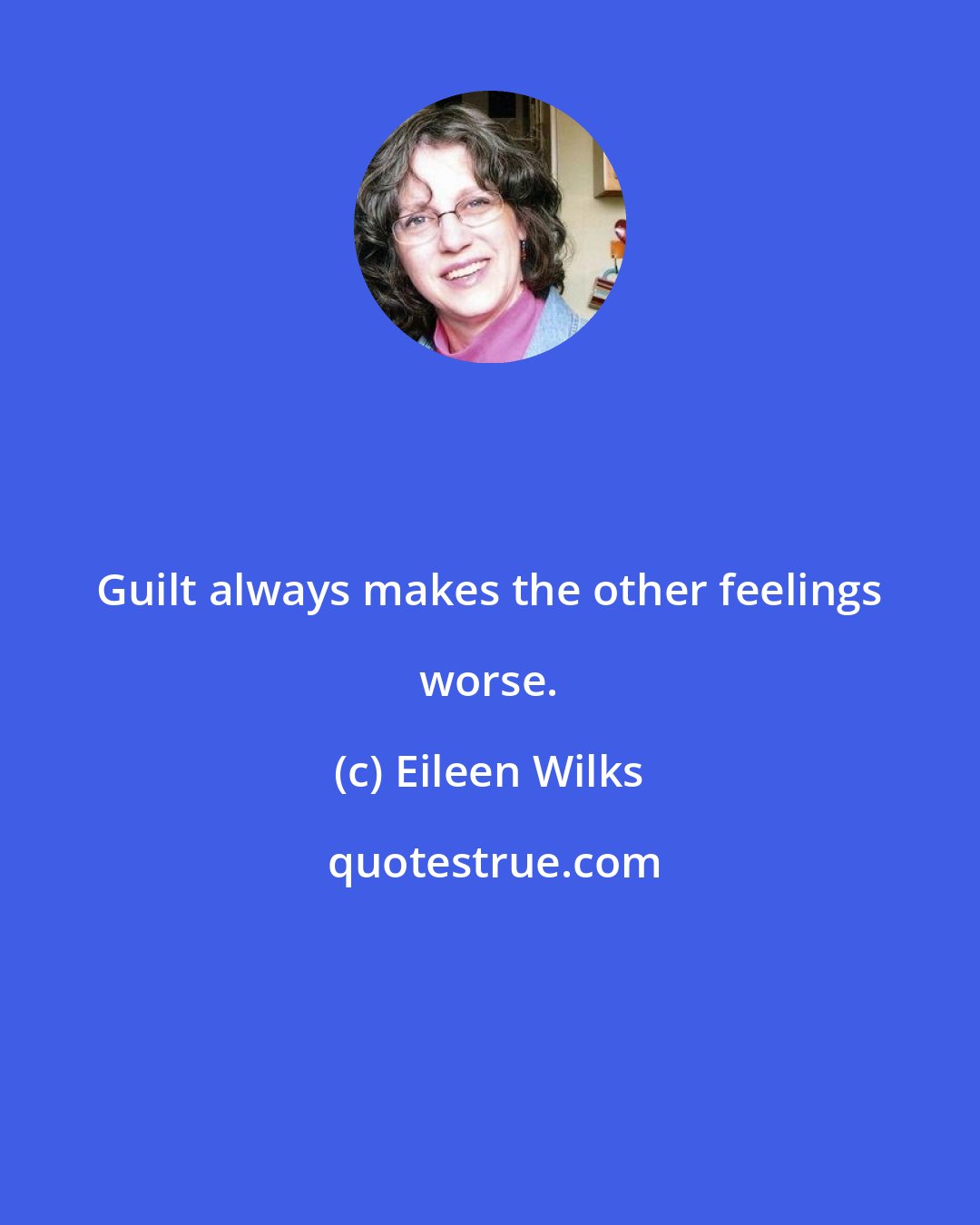 Eileen Wilks: Guilt always makes the other feelings worse.