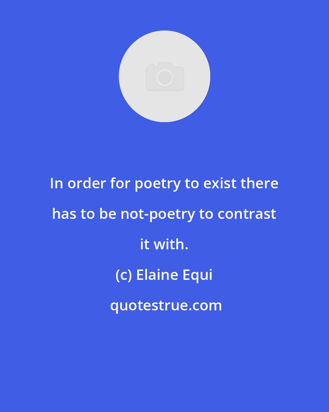 Elaine Equi: In order for poetry to exist there has to be not-poetry to contrast it with.