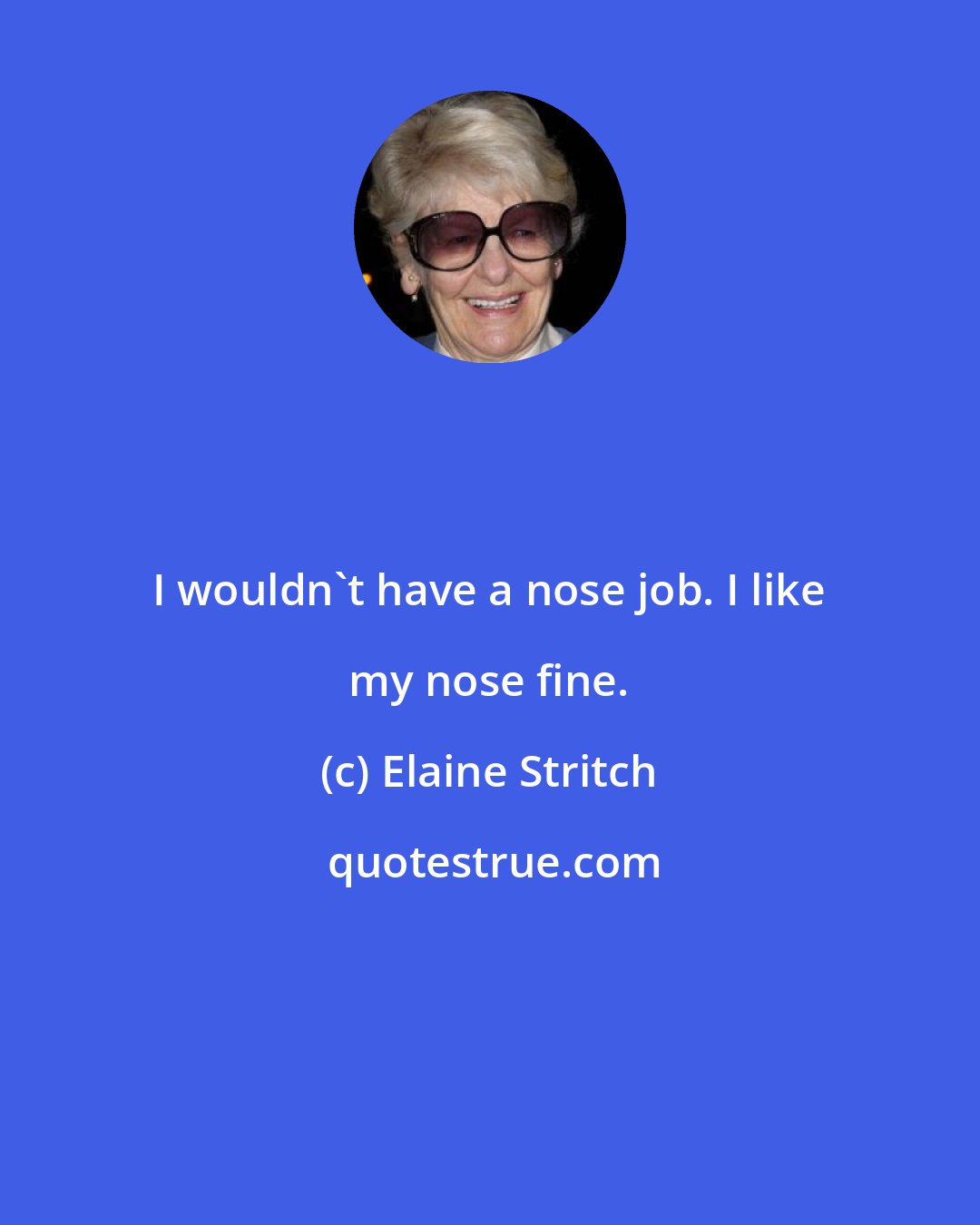 Elaine Stritch: I wouldn't have a nose job. I like my nose fine.