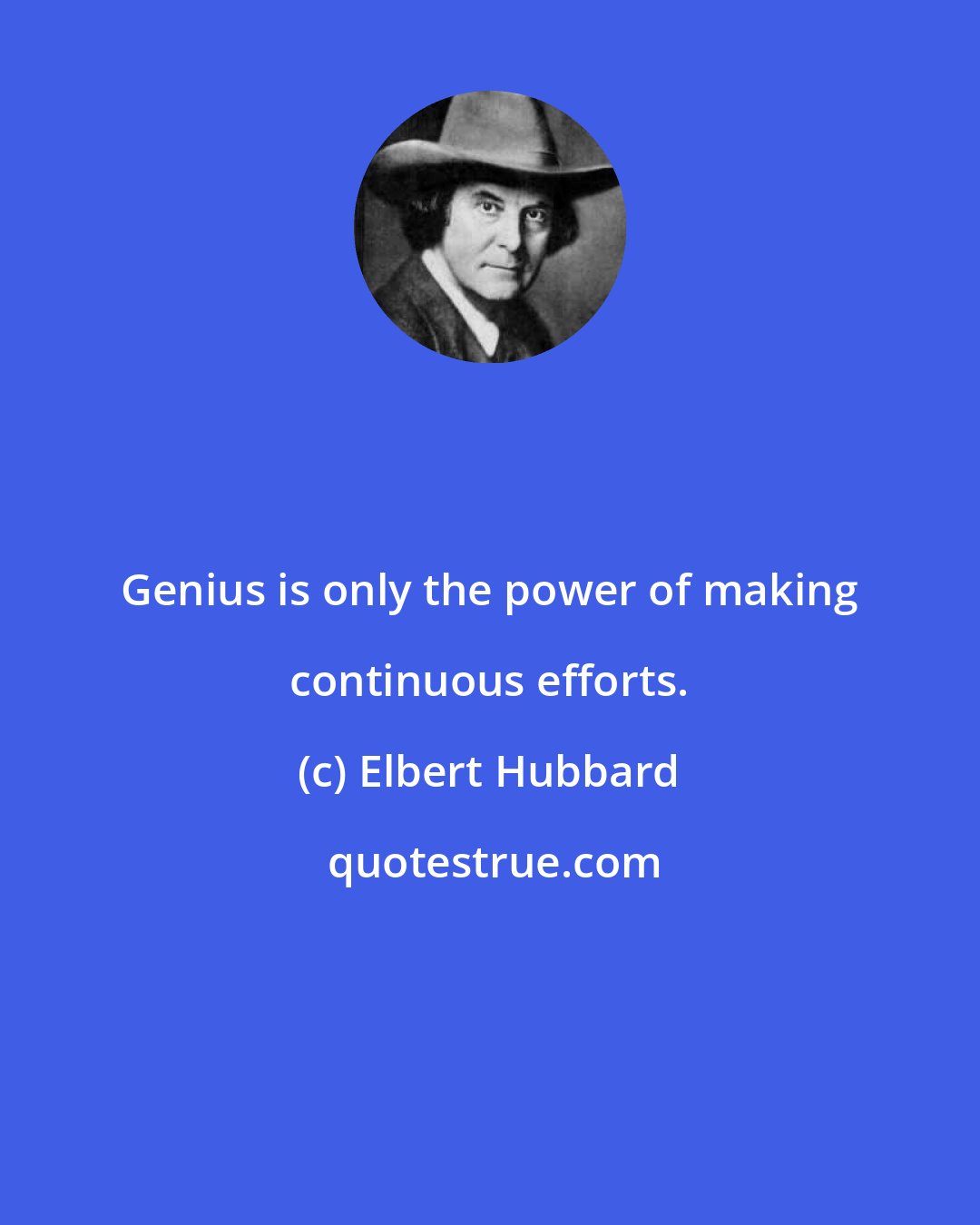 Elbert Hubbard: Genius is only the power of making continuous efforts.