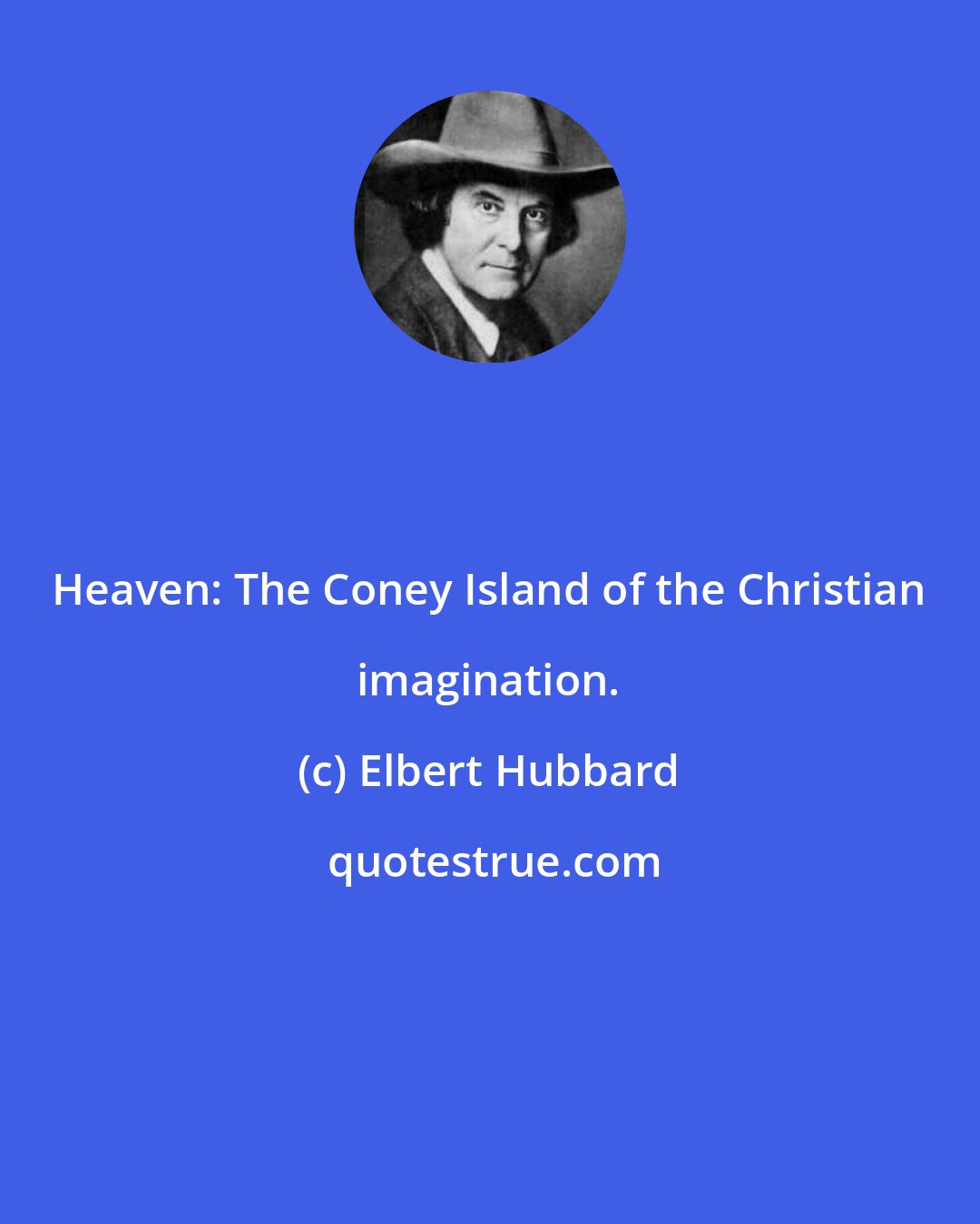 Elbert Hubbard: Heaven: The Coney Island of the Christian imagination.