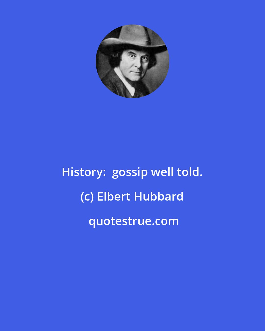 Elbert Hubbard: History:  gossip well told.