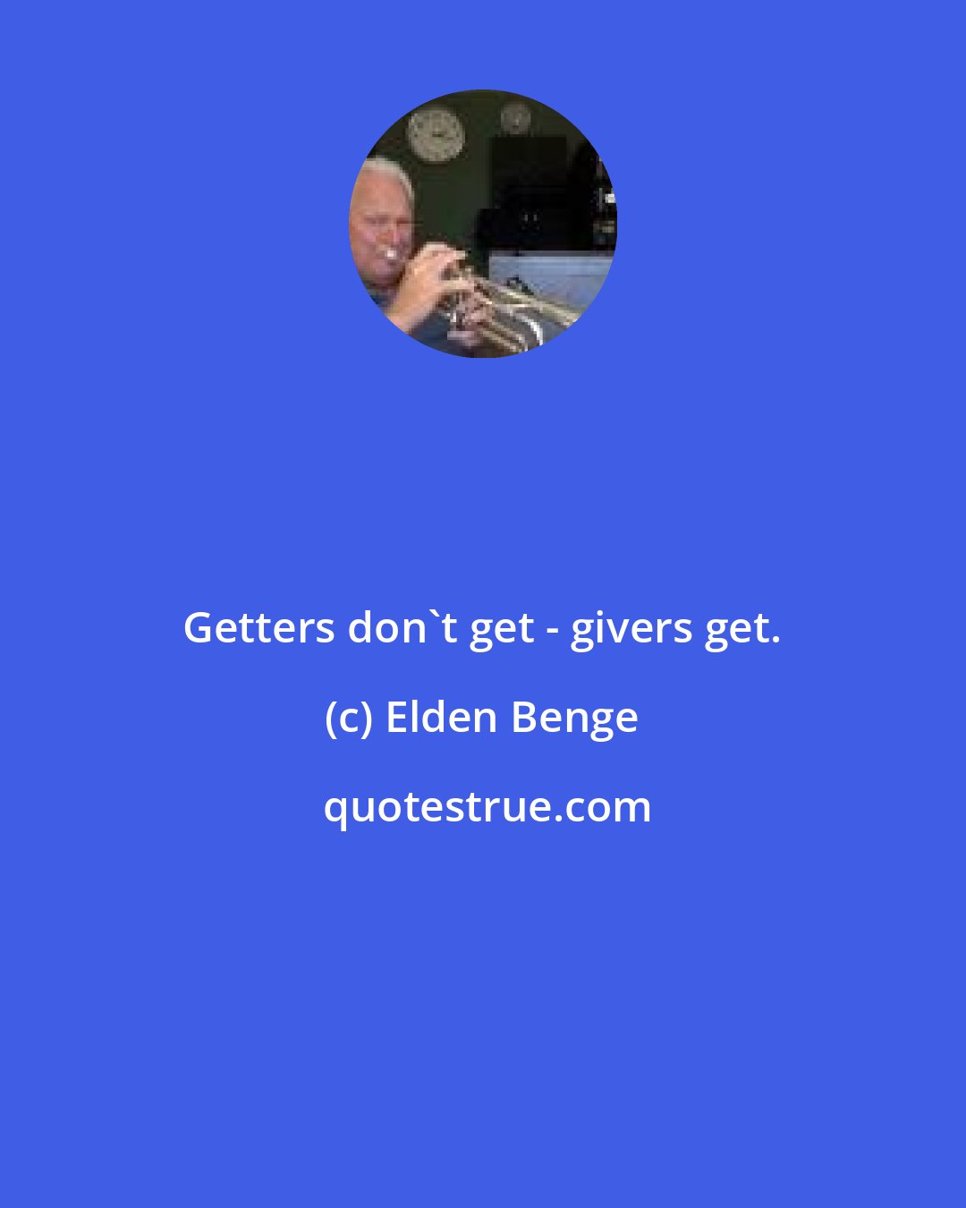Elden Benge: Getters don't get - givers get.