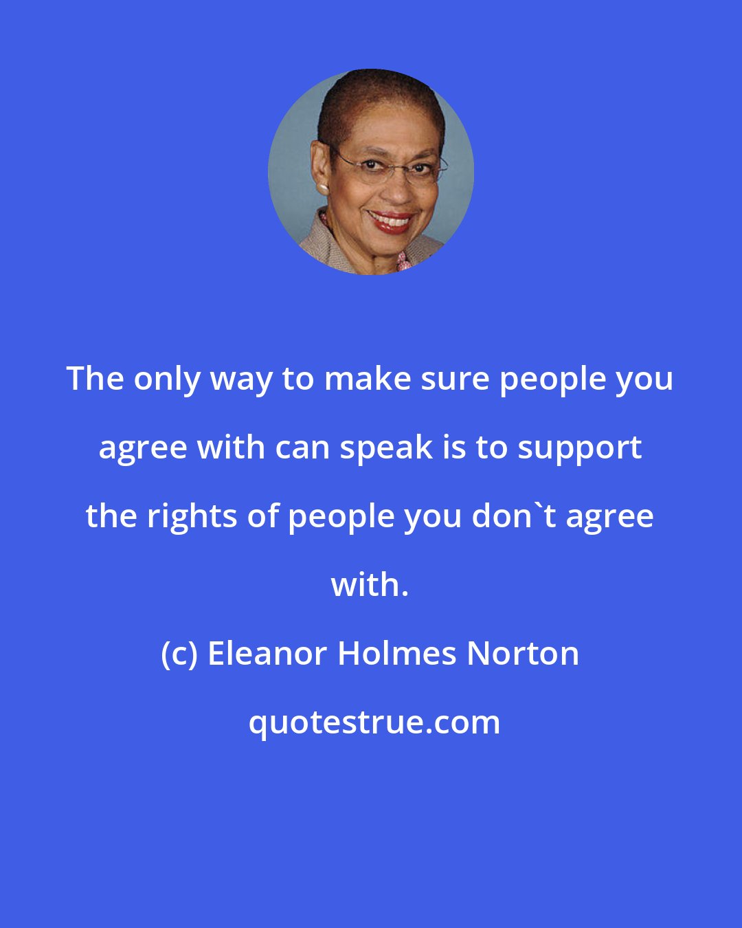 Eleanor Holmes Norton: The only way to make sure people you agree with can speak is to support the rights of people you don't agree with.