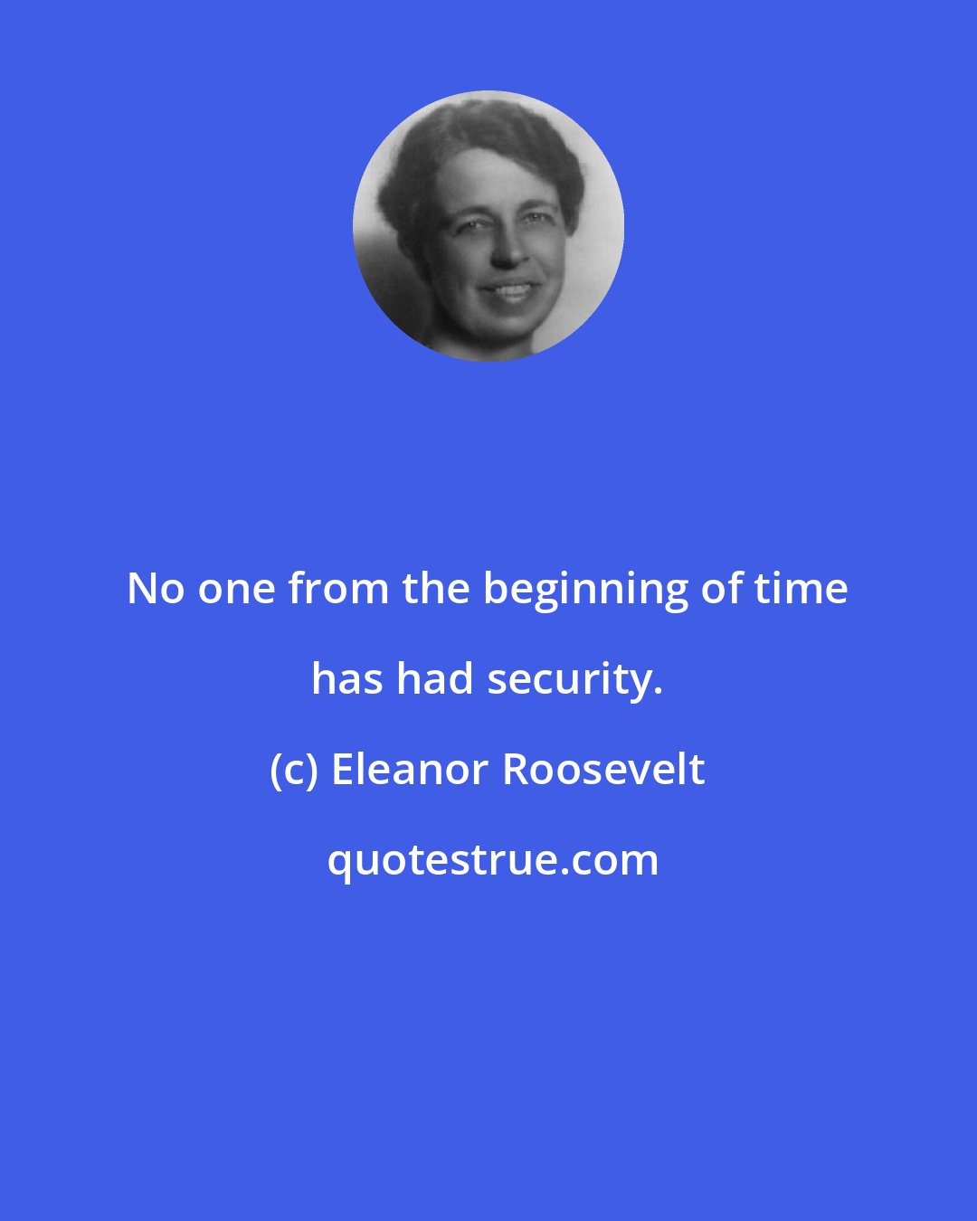 Eleanor Roosevelt: No one from the beginning of time has had security.