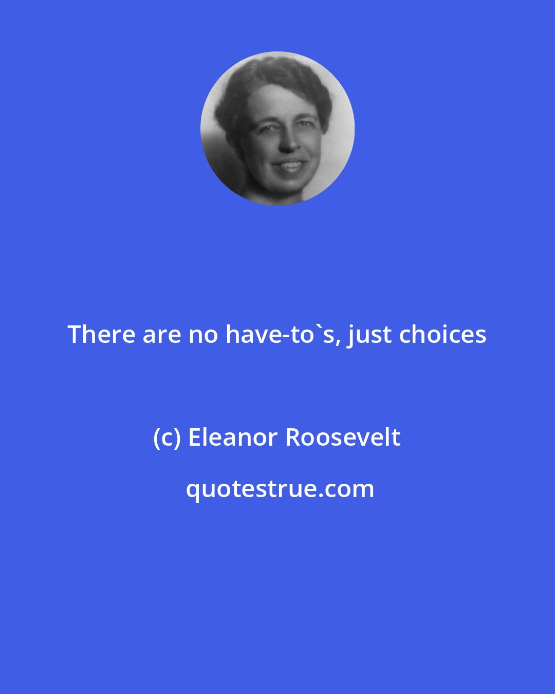 Eleanor Roosevelt: There are no have-to's, just choices