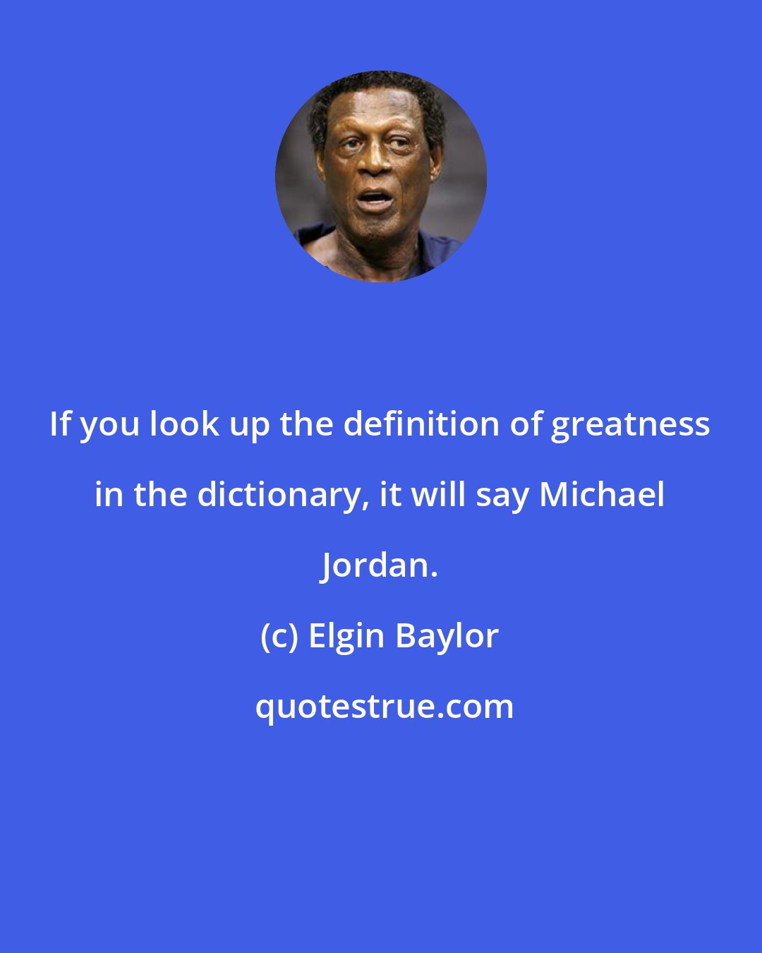 Elgin Baylor: If you look up the definition of greatness in the dictionary, it will say Michael Jordan.