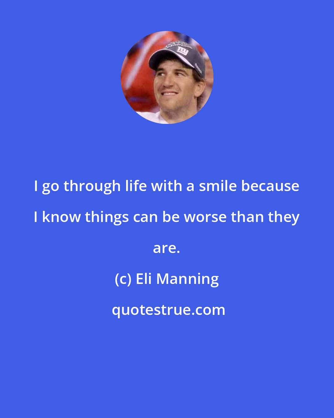 Eli Manning: I go through life with a smile because I know things can be worse than they are.