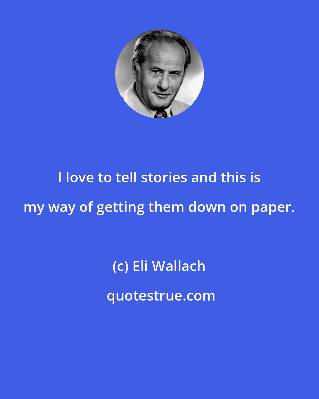 Eli Wallach: I love to tell stories and this is my way of getting them down on paper.