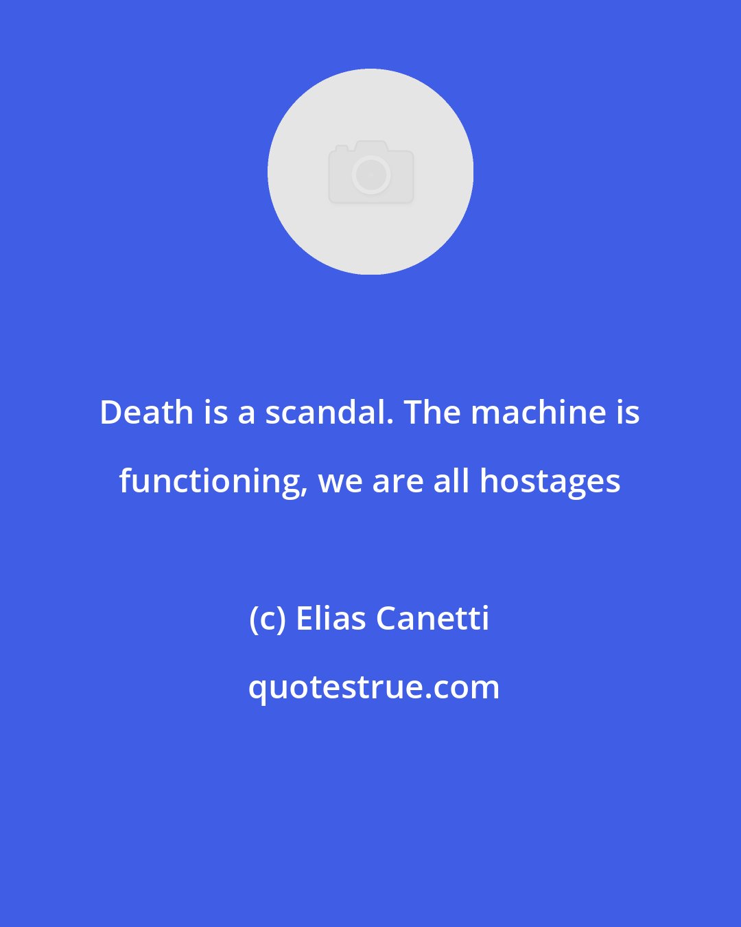 Elias Canetti: Death is a scandal. The machine is functioning, we are all hostages