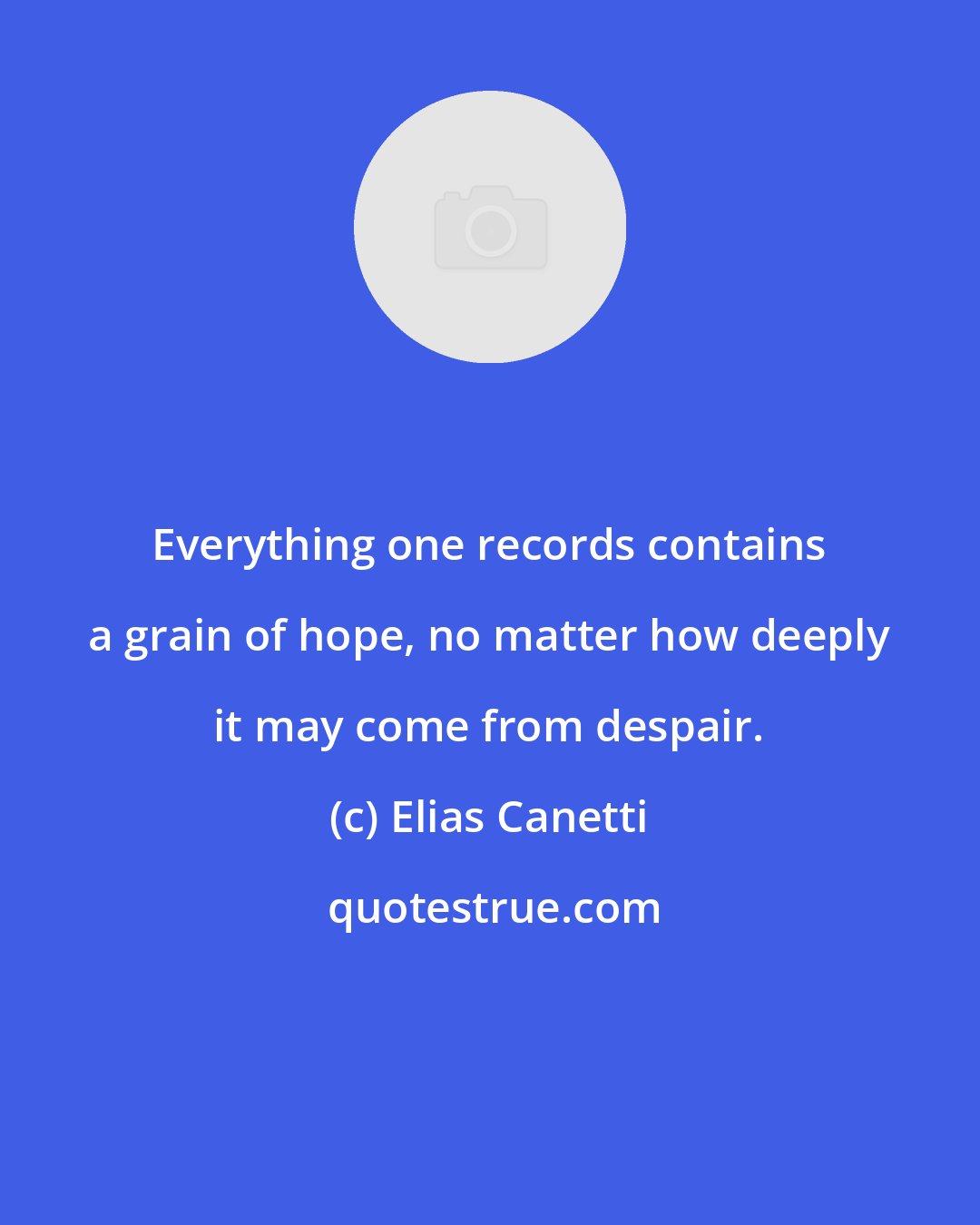 Elias Canetti: Everything one records contains a grain of hope, no matter how deeply it may come from despair.