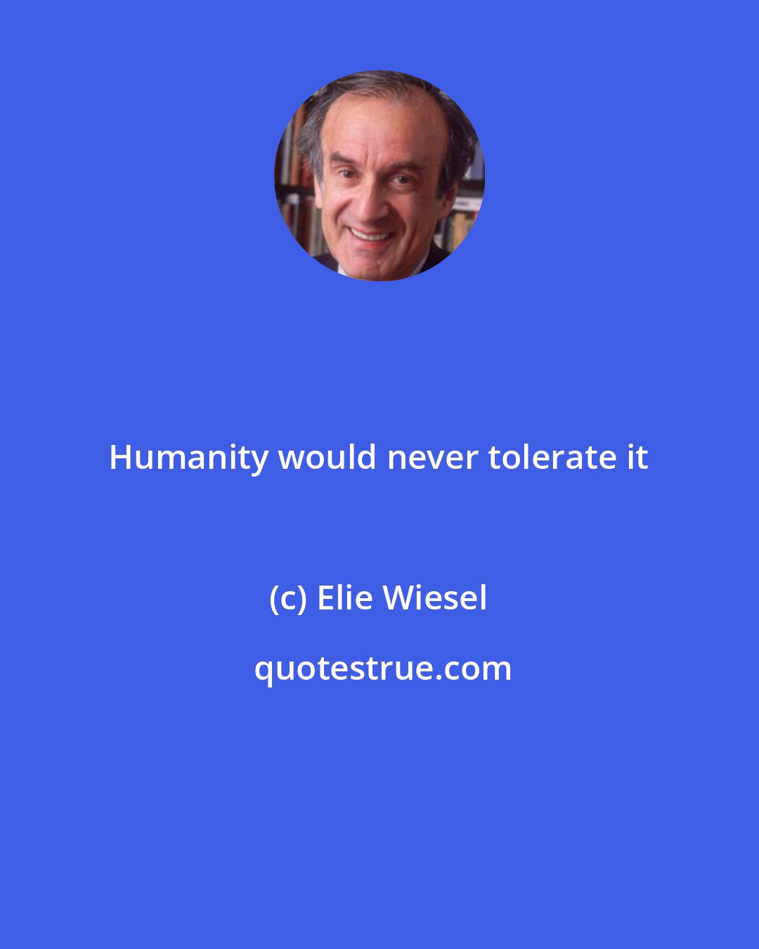 Elie Wiesel: Humanity would never tolerate it