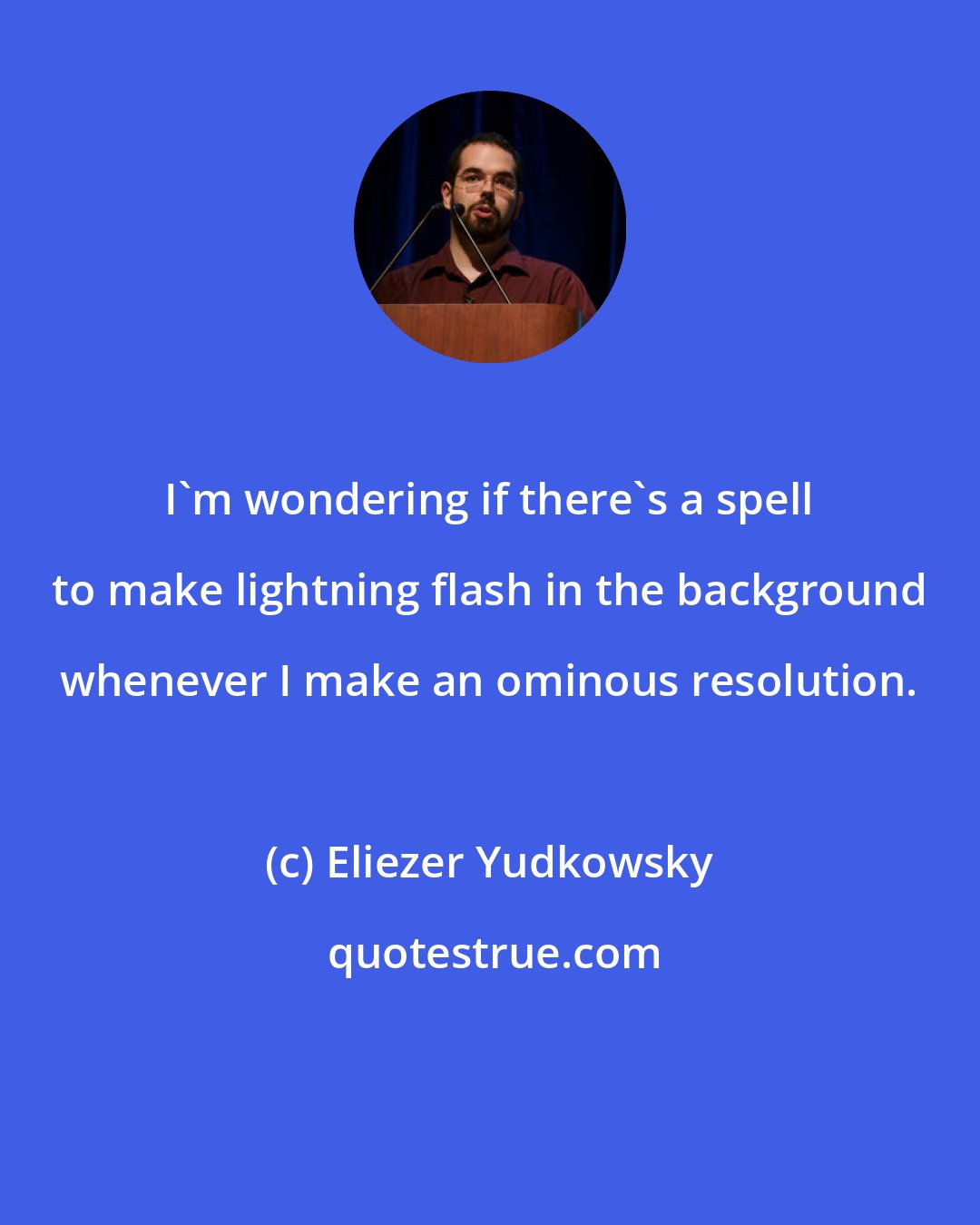 Eliezer Yudkowsky: I'm wondering if there's a spell to make lightning flash in the background whenever I make an ominous resolution.