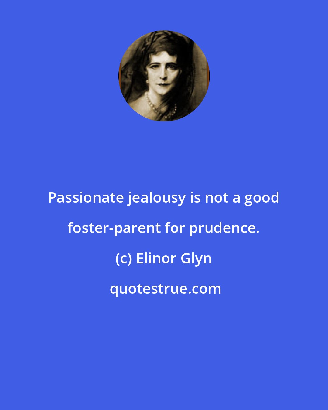 Elinor Glyn: Passionate jealousy is not a good foster-parent for prudence.