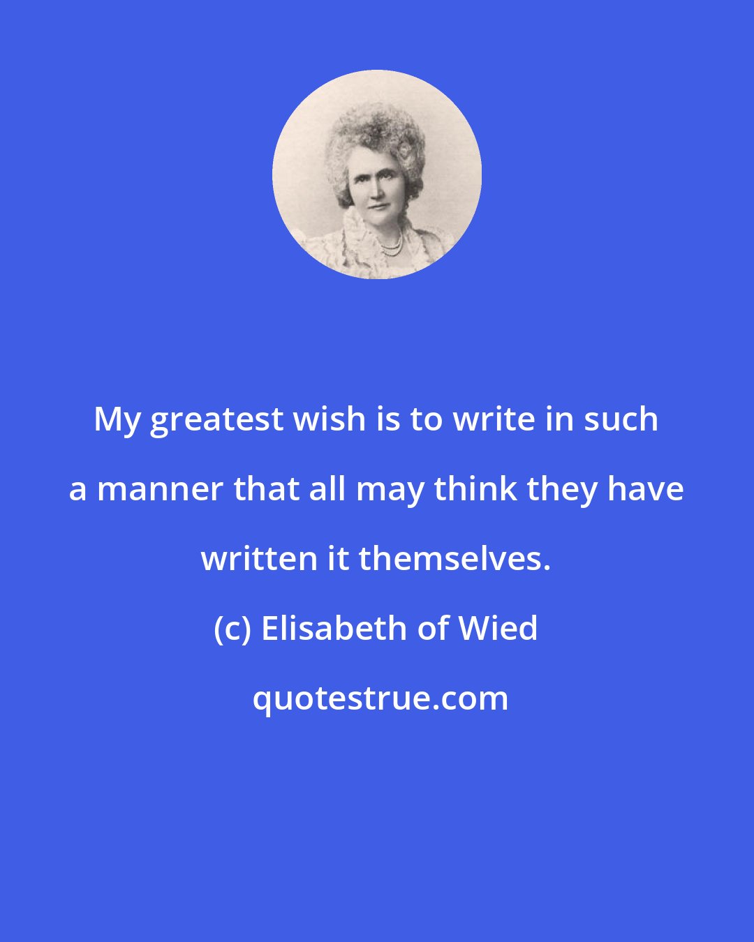 Elisabeth of Wied: My greatest wish is to write in such a manner that all may think they have written it themselves.