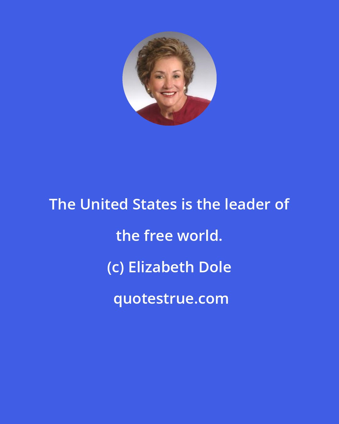 Elizabeth Dole: The United States is the leader of the free world.
