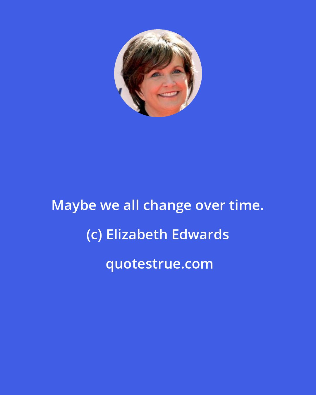 Elizabeth Edwards: Maybe we all change over time.
