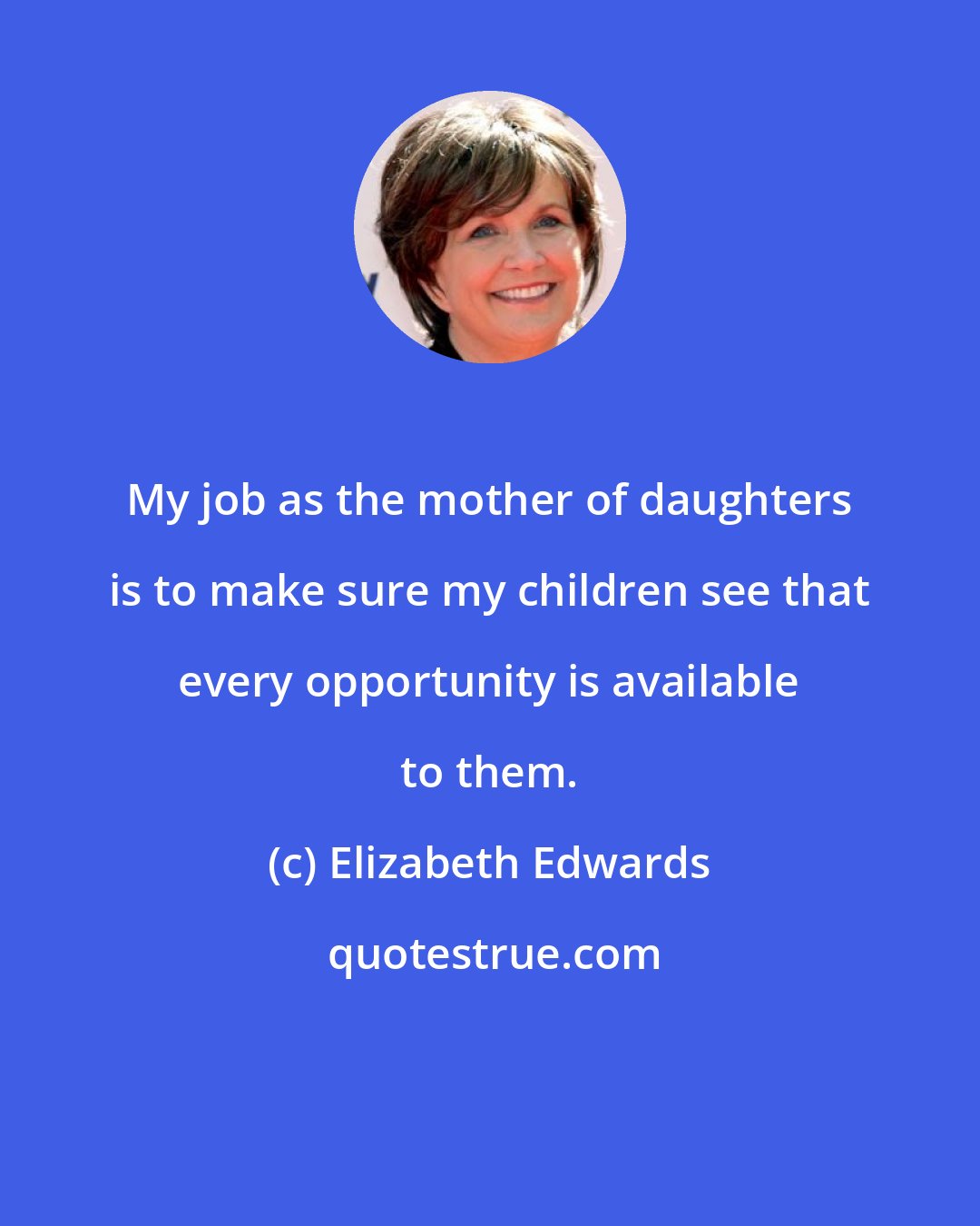 Elizabeth Edwards: My job as the mother of daughters is to make sure my children see that every opportunity is available to them.