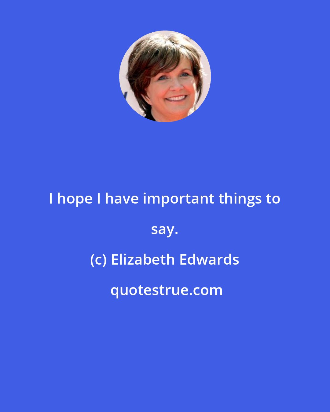 Elizabeth Edwards: I hope I have important things to say.