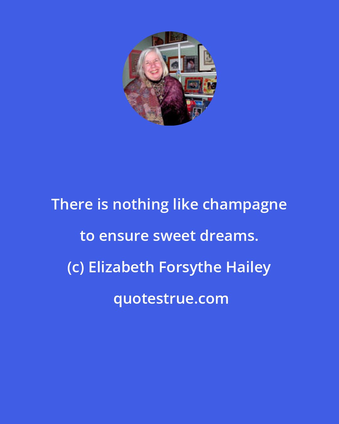 Elizabeth Forsythe Hailey: There is nothing like champagne to ensure sweet dreams.