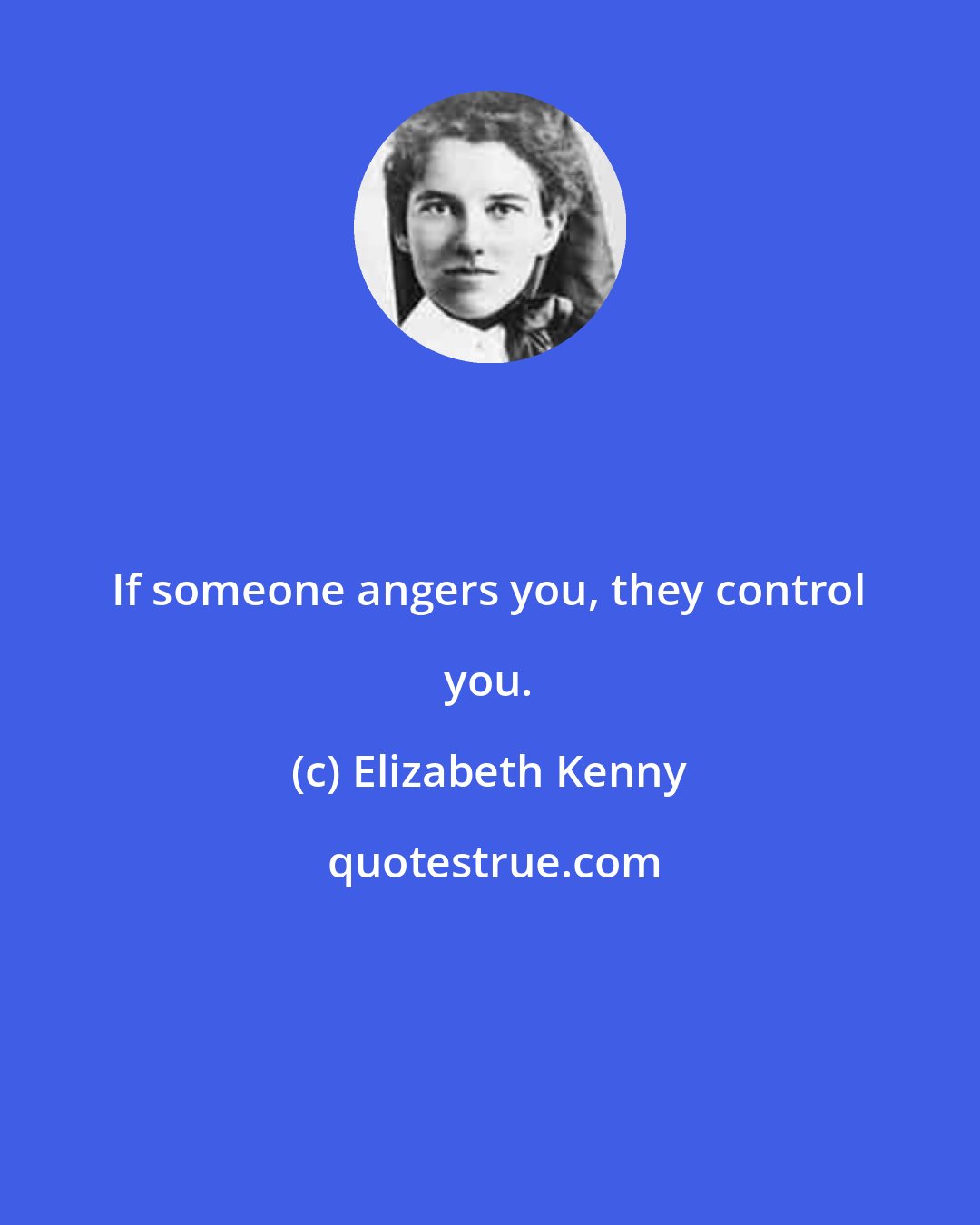 Elizabeth Kenny: If someone angers you, they control you.