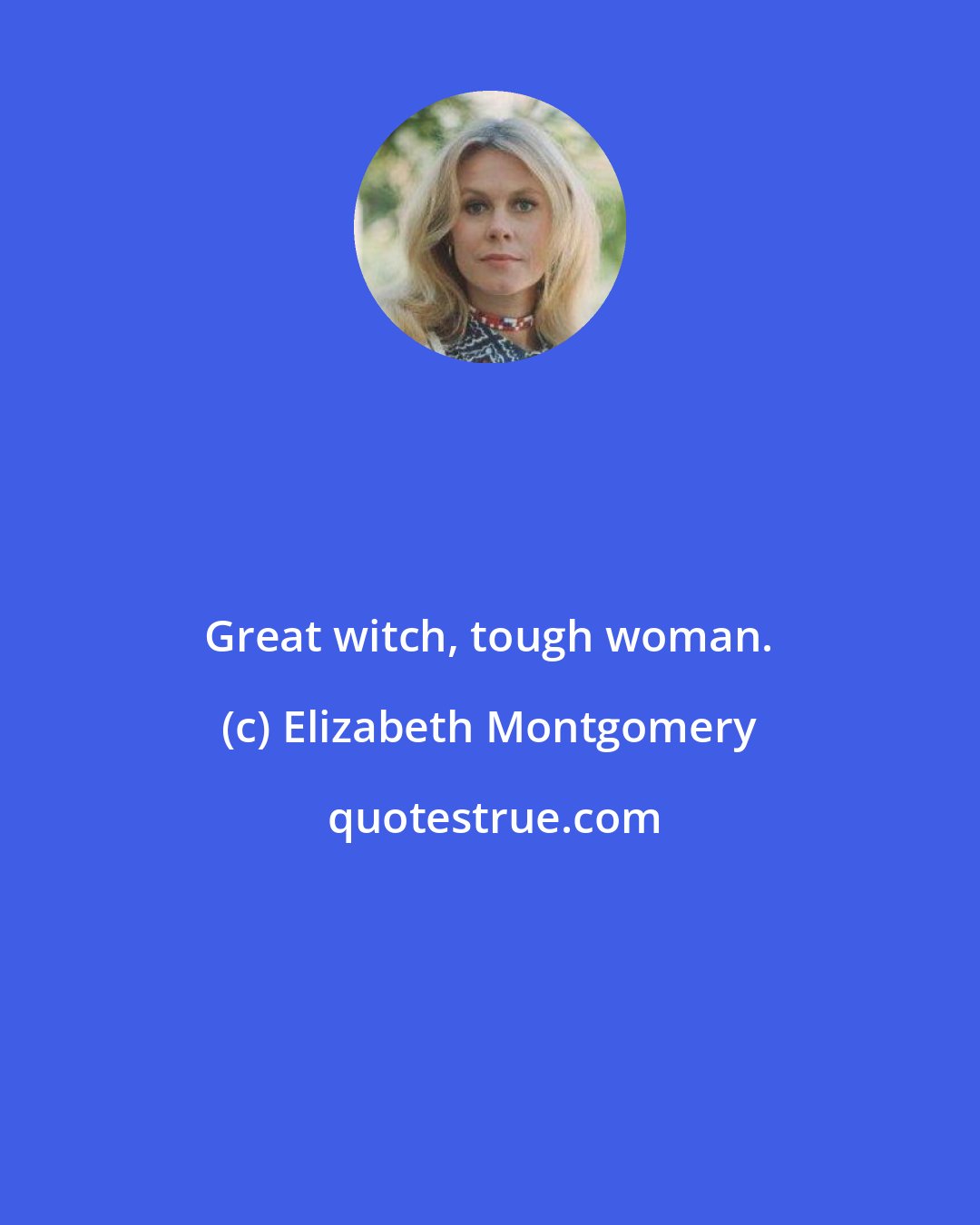 Elizabeth Montgomery: Great witch, tough woman.