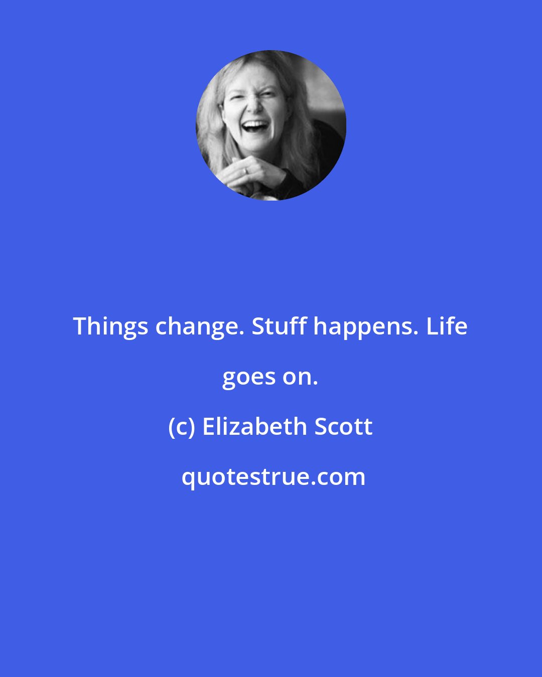 Elizabeth Scott: Things change. Stuff happens. Life goes on.
