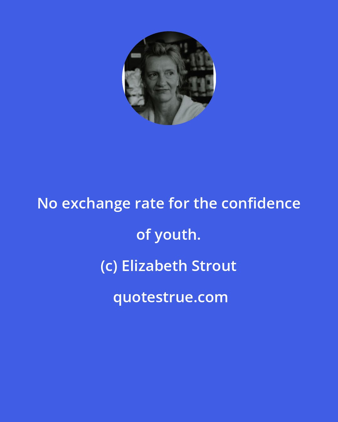 Elizabeth Strout: No exchange rate for the confidence of youth.