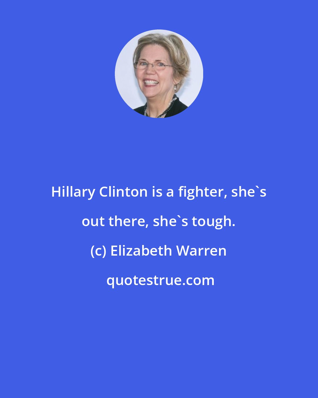 Elizabeth Warren: Hillary Clinton is a fighter, she's out there, she's tough.
