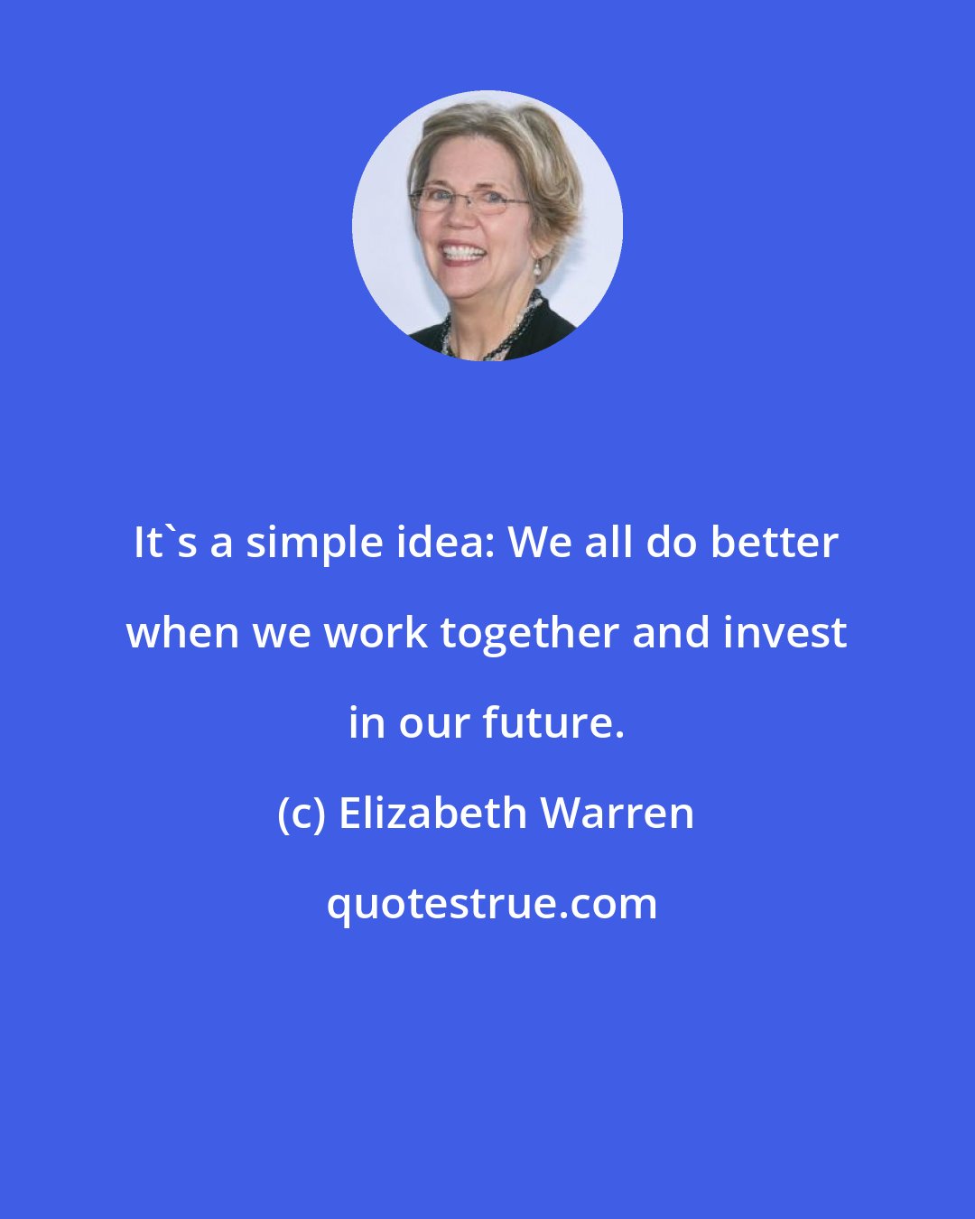 Elizabeth Warren: It's a simple idea: We all do better when we work together and invest in our future.