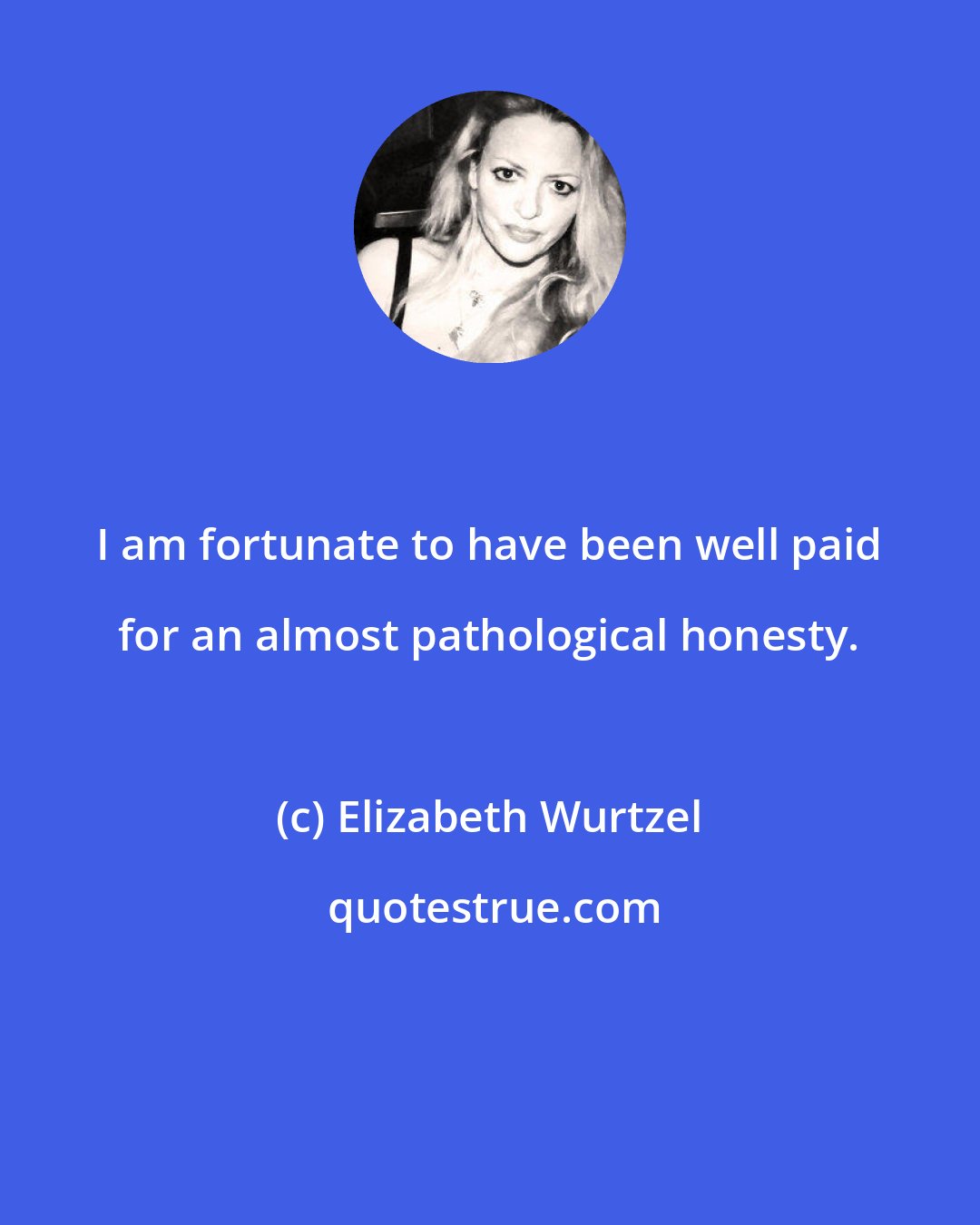 Elizabeth Wurtzel: I am fortunate to have been well paid for an almost pathological honesty.