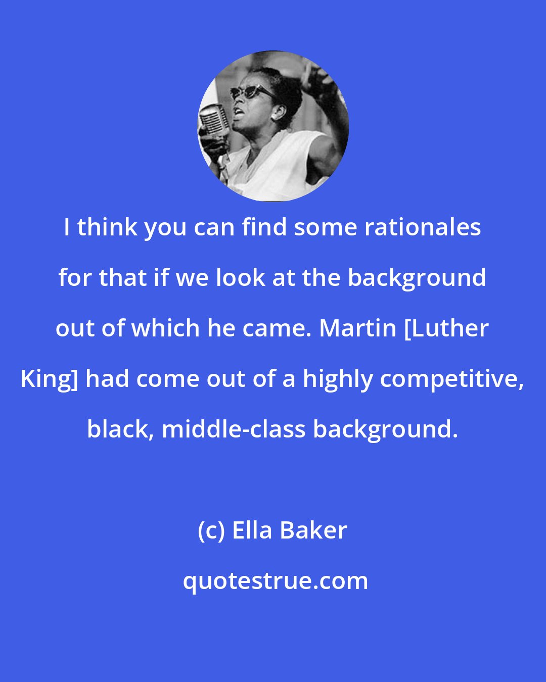 Ella Baker: I think you can find some rationales for that if we look at the background out of which he came. Martin [Luther King] had come out of a highly competitive, black, middle-class background.