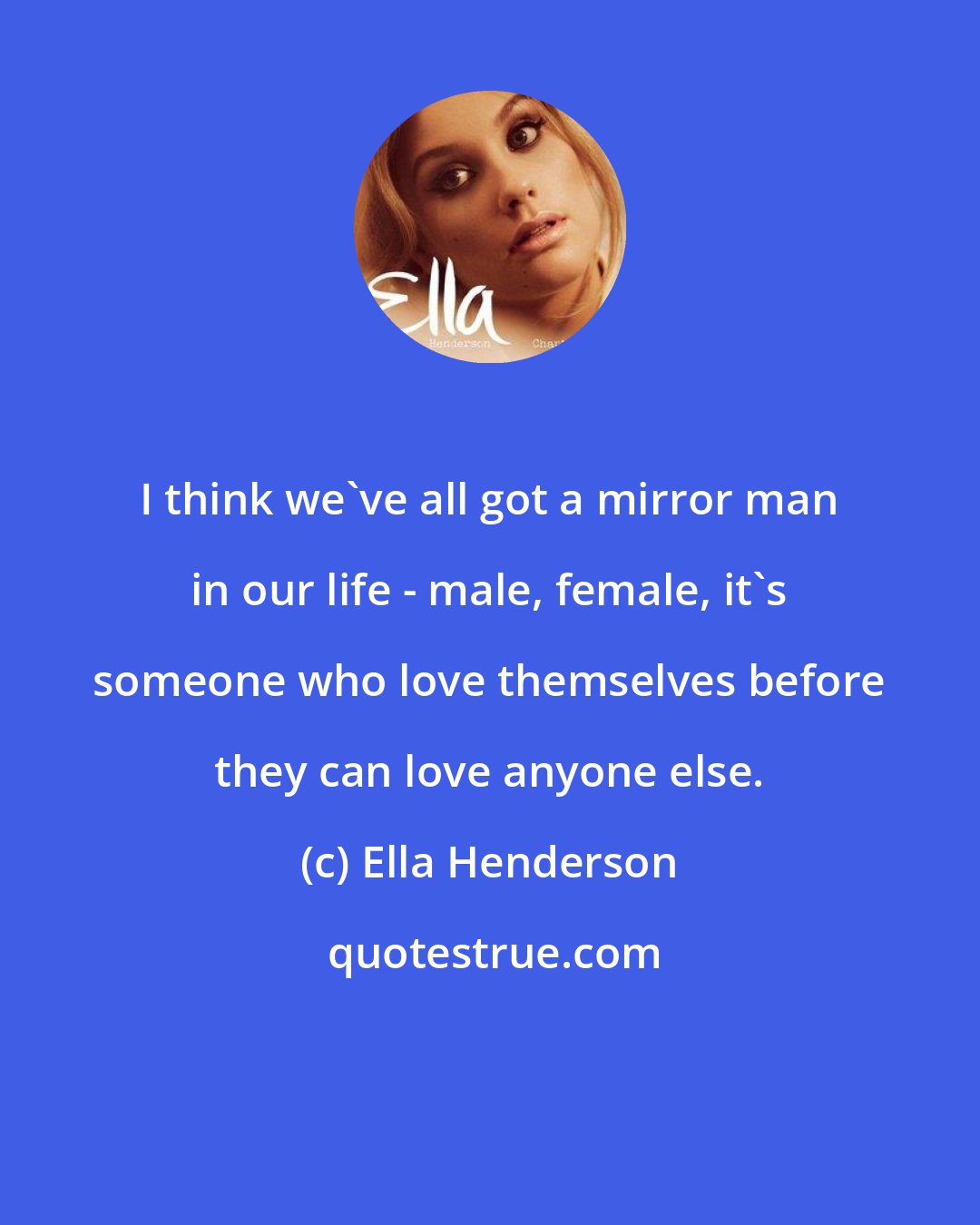 Ella Henderson: I think we've all got a mirror man in our life - male, female, it's someone who love themselves before they can love anyone else.