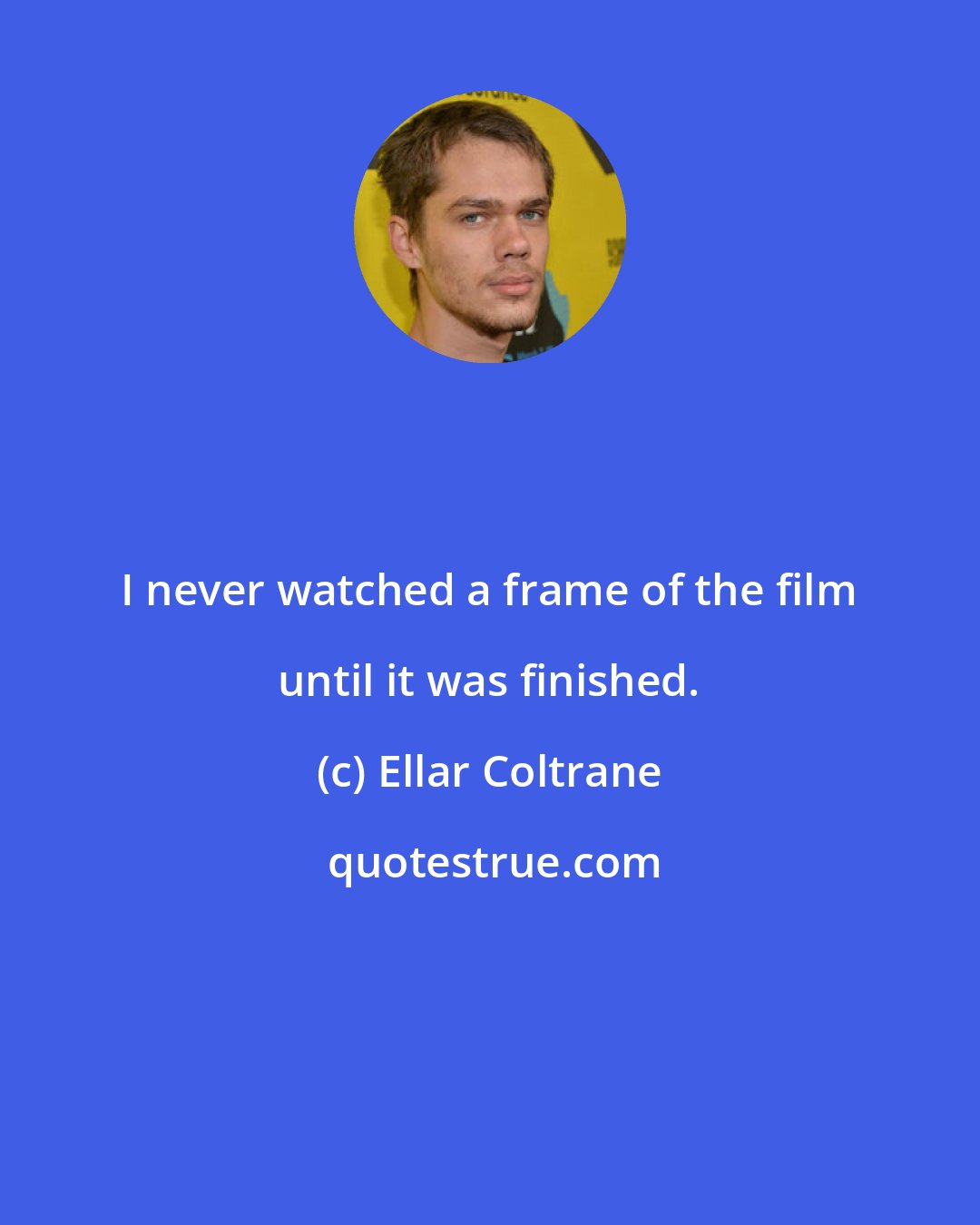 Ellar Coltrane: I never watched a frame of the film until it was finished.